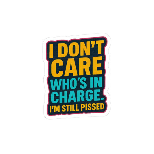"I Don't Care Who's in Charge, I'm Still Pissed" - Ideal for Laptops and Water Bottles