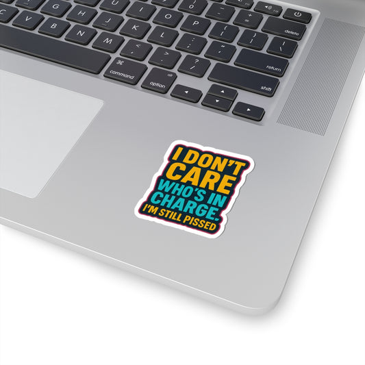 "I Don't Care Who's in Charge, I'm Still Pissed" - Ideal for Laptops and Water Bottles